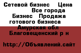 “Сетевой бизнес“ › Цена ­ 6 000 - Все города Бизнес » Продажа готового бизнеса   . Амурская обл.,Благовещенский р-н